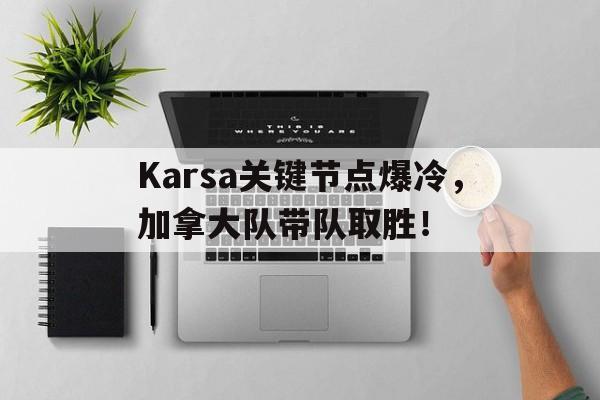 九游-包含Karsa关键节点爆冷，加拿大队带队取胜！的词条